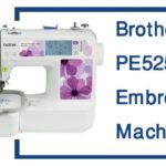 Brother PE525 Embroidery Machine Review